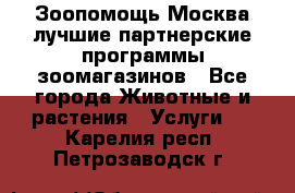 Зоопомощь.Москва лучшие партнерские программы зоомагазинов - Все города Животные и растения » Услуги   . Карелия респ.,Петрозаводск г.